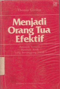 Menjadi Orang Tua Efektif : petunjuk terbaru mendidik anak yang bertanggung jawab